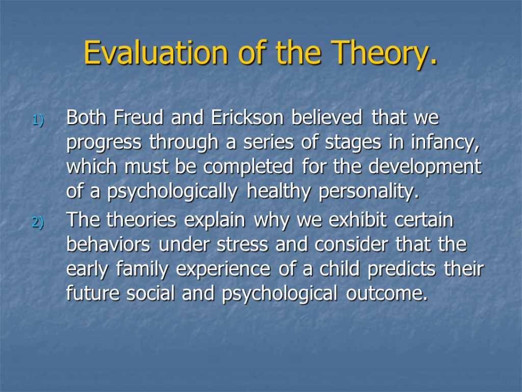 Evaluation of the Theory. Both Freud and Erickson believed that we progress through a